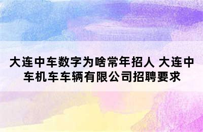 大连中车数字为啥常年招人 大连中车机车车辆有限公司招聘要求